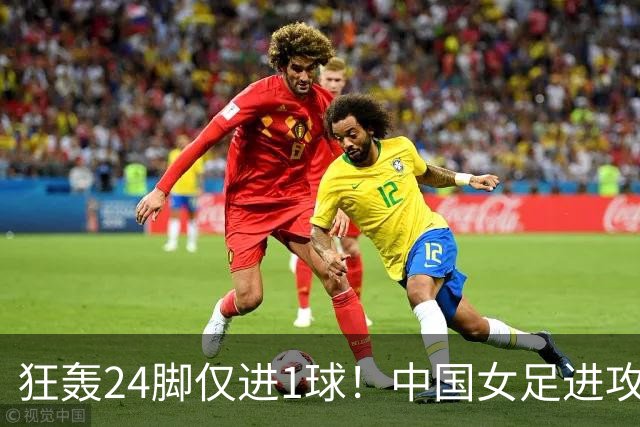 狂轰24脚仅进1球！中国女足进攻效率堪忧无缘亚运连胜